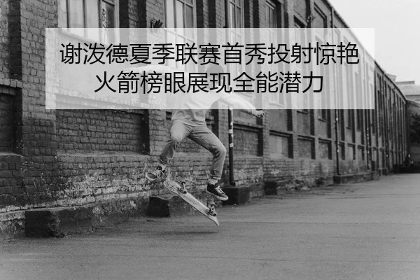 谢泼德夏季联赛首秀投射惊艳 火箭榜眼展现全能潜力